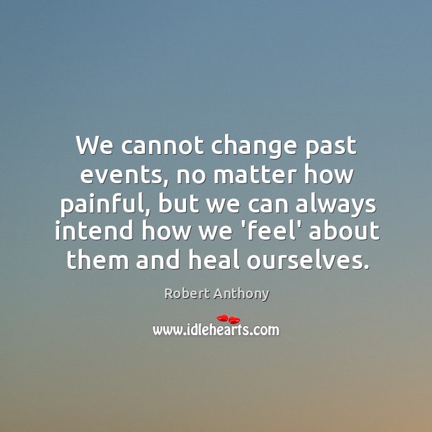 We cannot change past events, no matter how painful, but we can Image