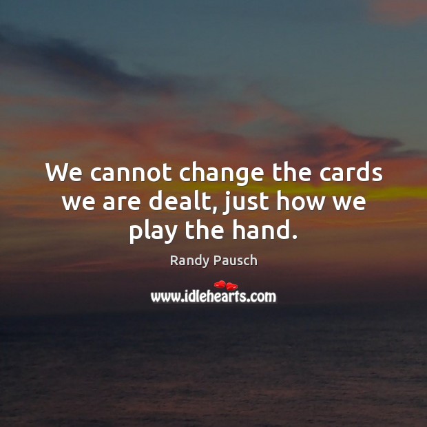 We cannot change the cards we are dealt, just how we play the hand. Randy Pausch Picture Quote