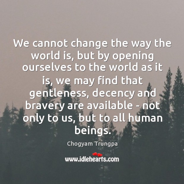 We cannot change the way the world is, but by opening ourselves Chogyam Trungpa Picture Quote