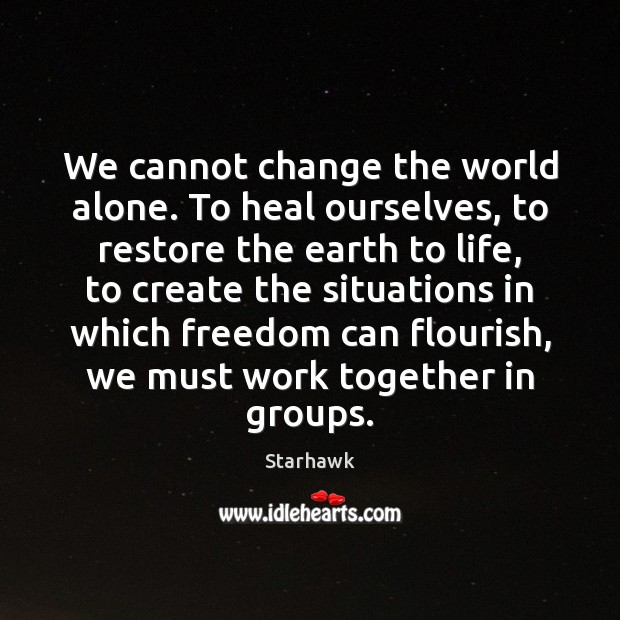 We cannot change the world alone. To heal ourselves, to restore the Starhawk Picture Quote