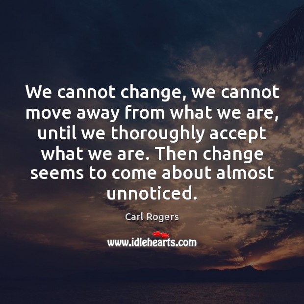 We cannot change, we cannot move away from what we are, until Carl Rogers Picture Quote