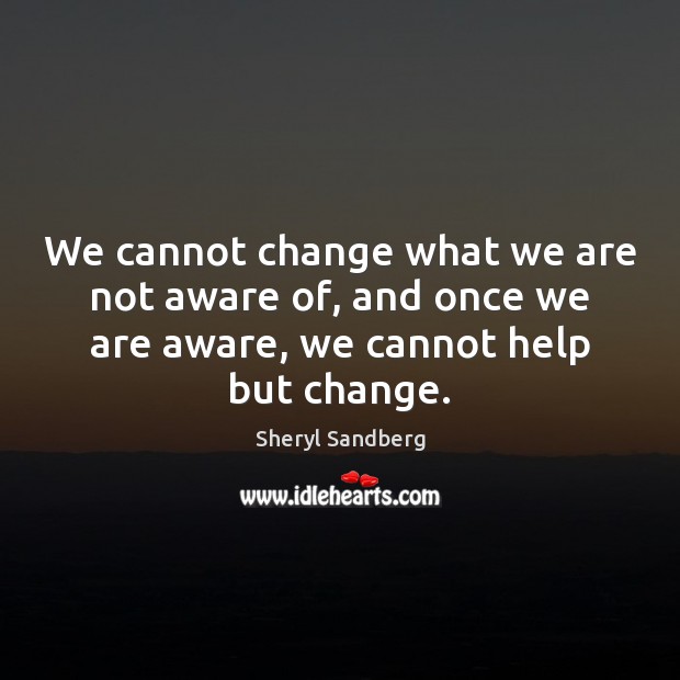 We cannot change what we are not aware of, and once we Sheryl Sandberg Picture Quote
