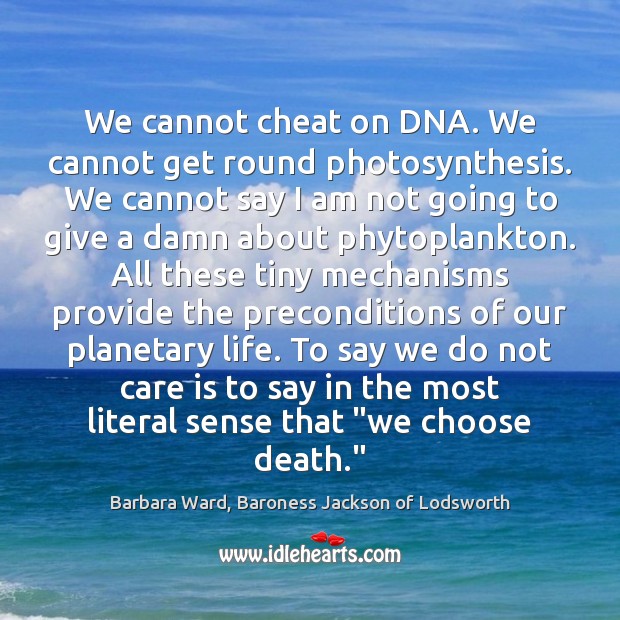 We cannot cheat on DNA. We cannot get round photosynthesis. We cannot Care Quotes Image
