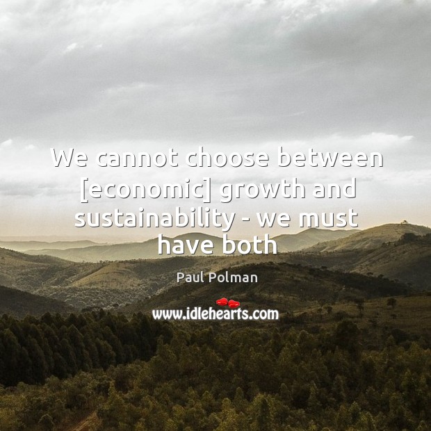 We cannot choose between [economic] growth and sustainability – we must have both Paul Polman Picture Quote