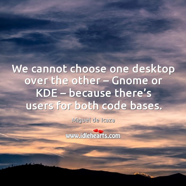 We cannot choose one desktop over the other – gnome or kde – because there’s users for both code bases. Miguel de Icaza Picture Quote