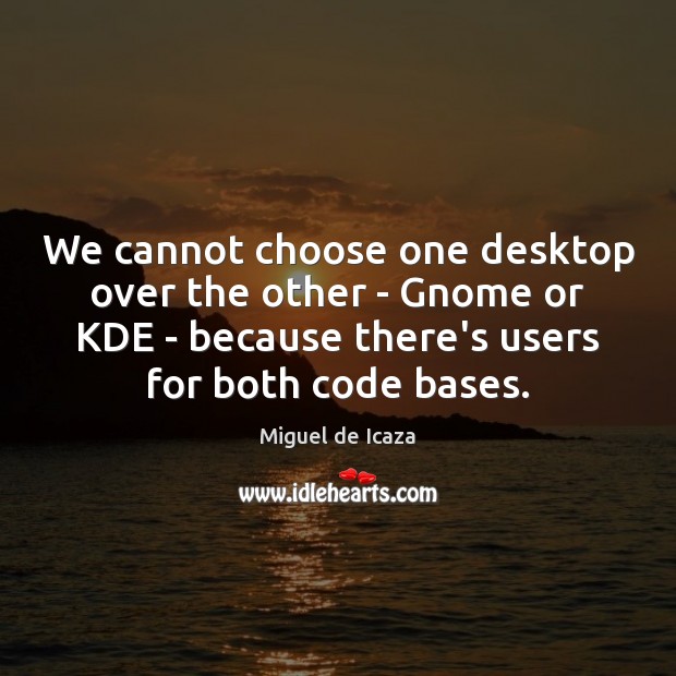 We cannot choose one desktop over the other – Gnome or KDE Miguel de Icaza Picture Quote
