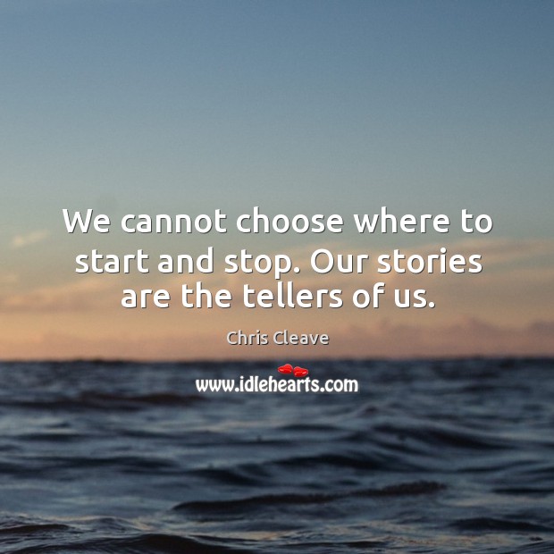 We cannot choose where to start and stop. Our stories are the tellers of us. Chris Cleave Picture Quote