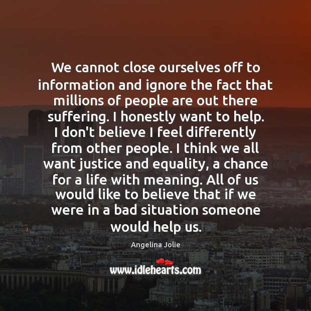 We cannot close ourselves off to information and ignore the fact that 