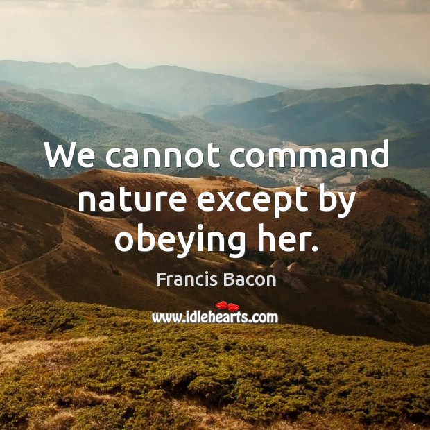 We cannot command nature except by obeying her. Image