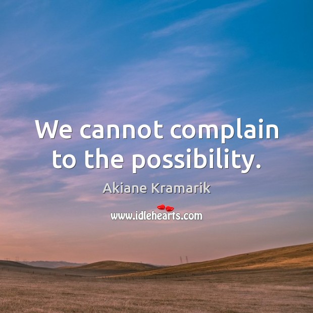We cannot complain to the possibility. Akiane Kramarik Picture Quote
