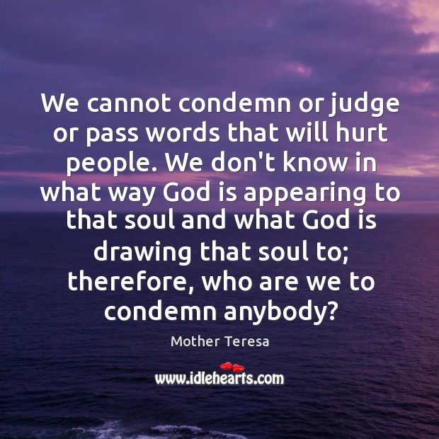 We cannot condemn or judge or pass words that will hurt people. Image