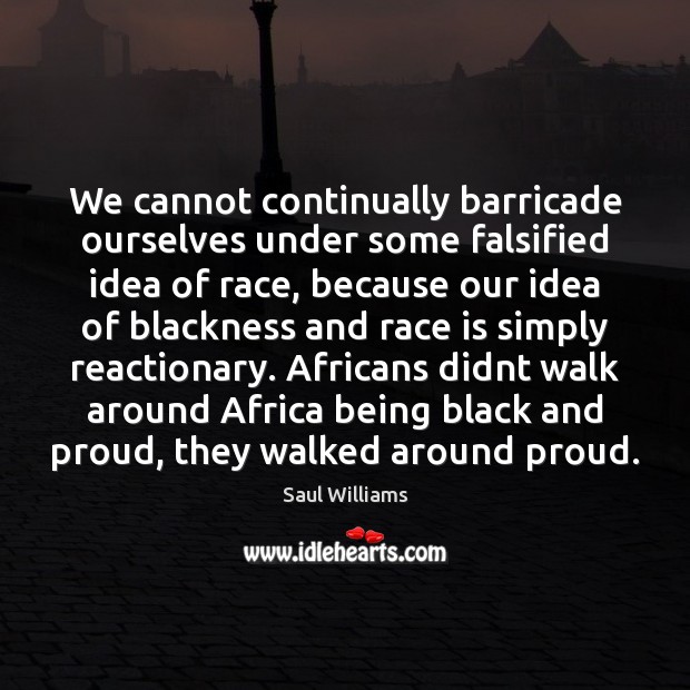 We cannot continually barricade ourselves under some falsified idea of race, because Saul Williams Picture Quote