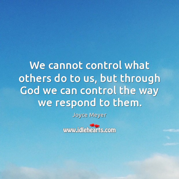 We cannot control what others do to us, but through God we Joyce Meyer Picture Quote