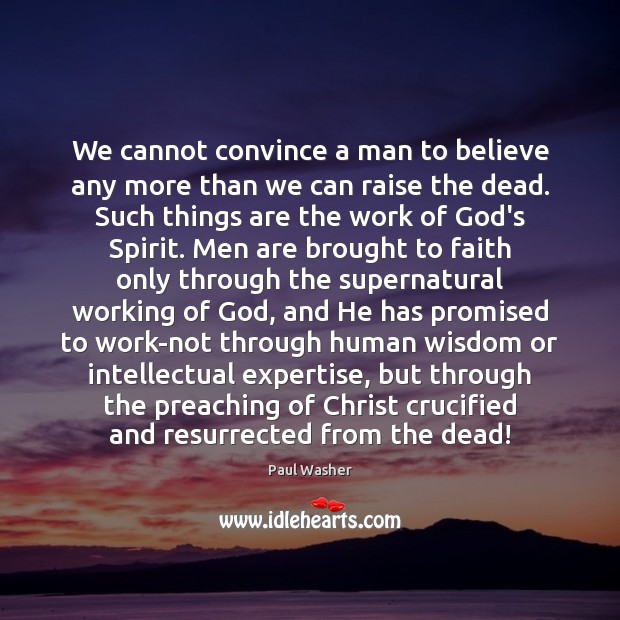 We cannot convince a man to believe any more than we can Paul Washer Picture Quote