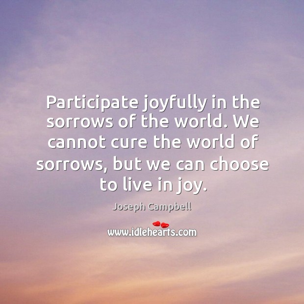 We cannot cure the world of sorrows, but we can choose to live in joy. Joseph Campbell Picture Quote