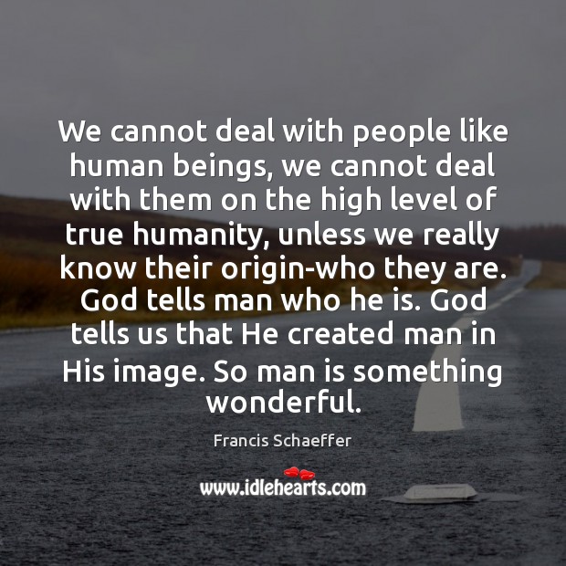 We cannot deal with people like human beings, we cannot deal with Francis Schaeffer Picture Quote
