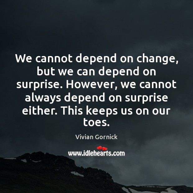We cannot depend on change, but we can depend on surprise. However, Vivian Gornick Picture Quote