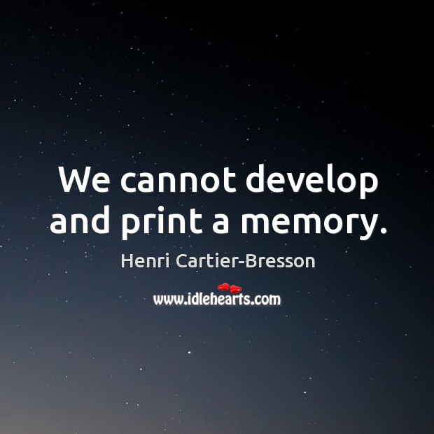 We cannot develop and print a memory. Henri Cartier-Bresson Picture Quote