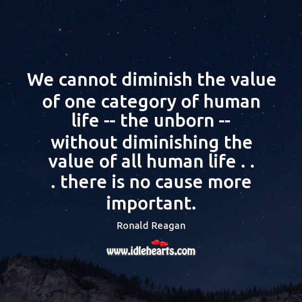 We cannot diminish the value of one category of human life — Ronald Reagan Picture Quote