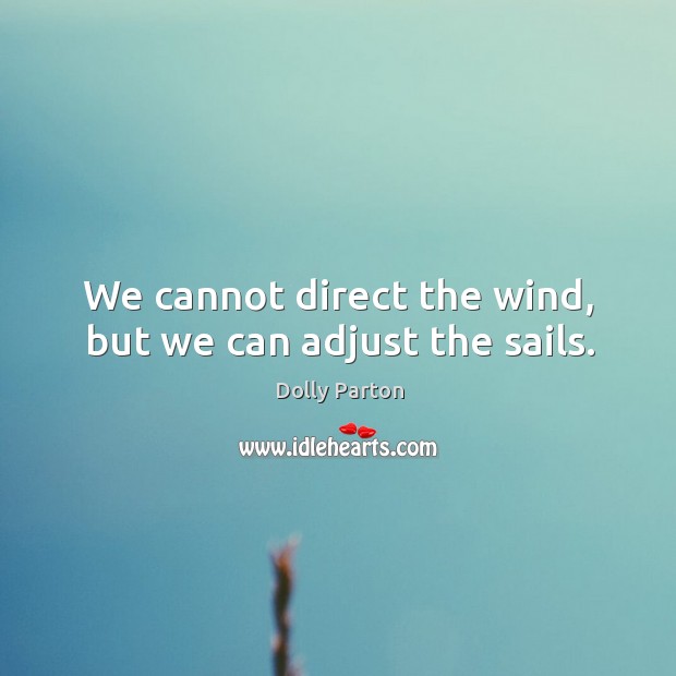 We cannot direct the wind, but we can adjust the sails. Dolly Parton Picture Quote
