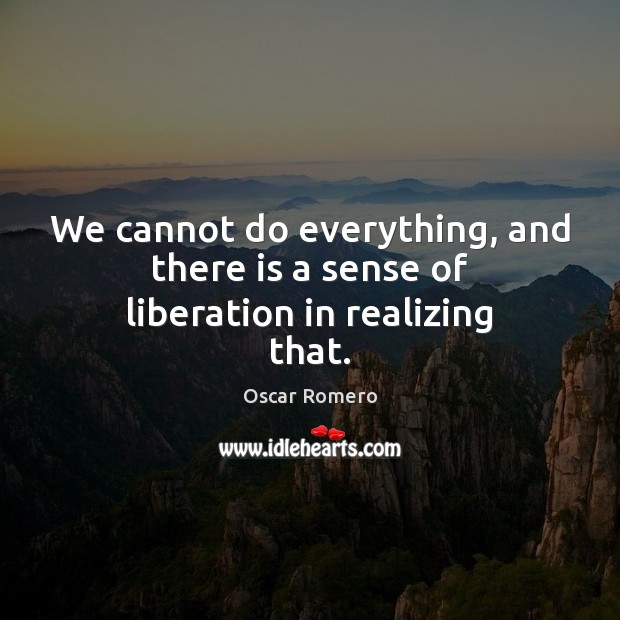 We cannot do everything, and there is a sense of liberation in realizing that. Image