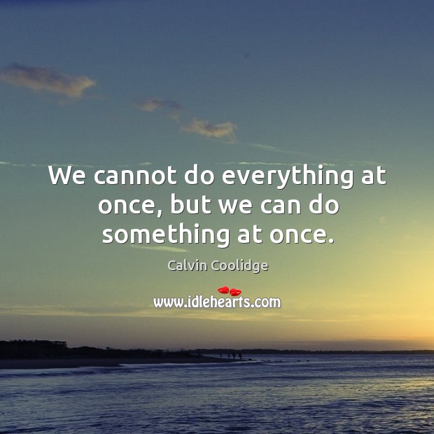 We cannot do everything at once, but we can do something at once. Image