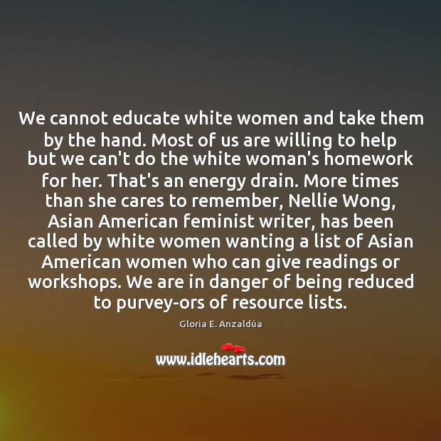 We cannot educate white women and take them by the hand. Most Gloria E. Anzaldúa Picture Quote