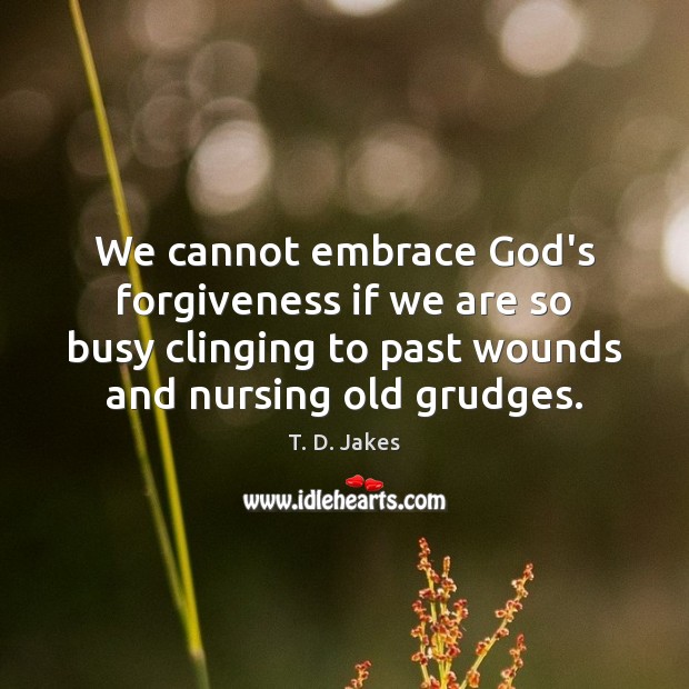 We cannot embrace God’s forgiveness if we are so busy clinging to Forgive Quotes Image
