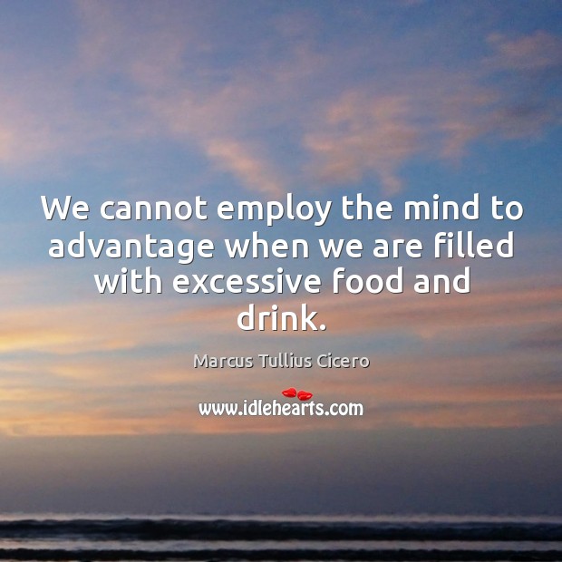We cannot employ the mind to advantage when we are filled with excessive food and drink. Image