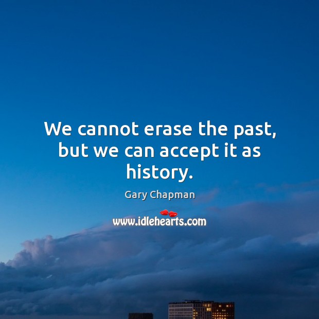 We cannot erase the past, but we can accept it as history. Gary Chapman Picture Quote