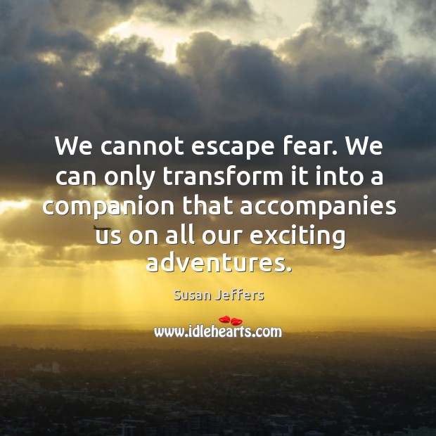 We cannot escape fear. We can only transform it into a companion Susan Jeffers Picture Quote