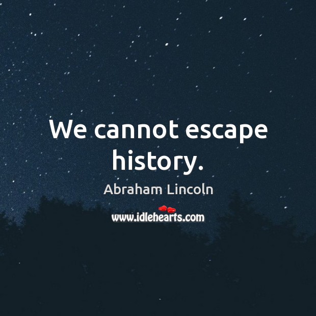 We cannot escape history. Abraham Lincoln Picture Quote