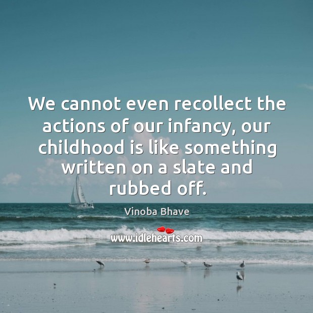 We cannot even recollect the actions of our infancy, our childhood is like Image