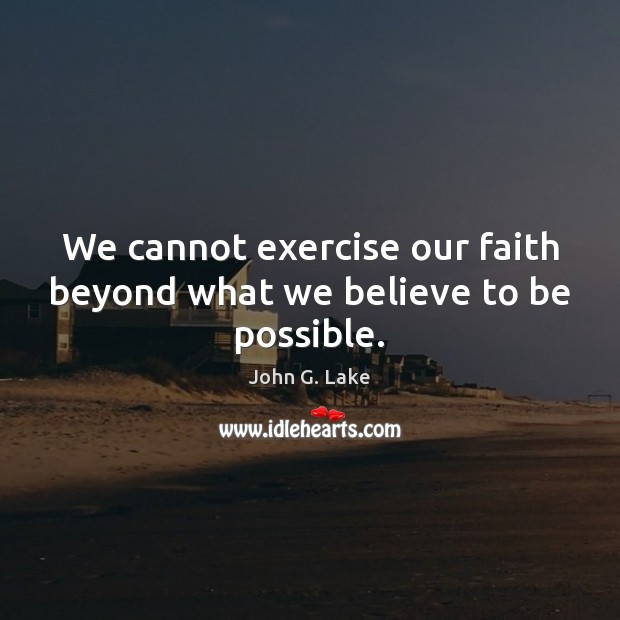 We cannot exercise our faith beyond what we believe to be possible. Image