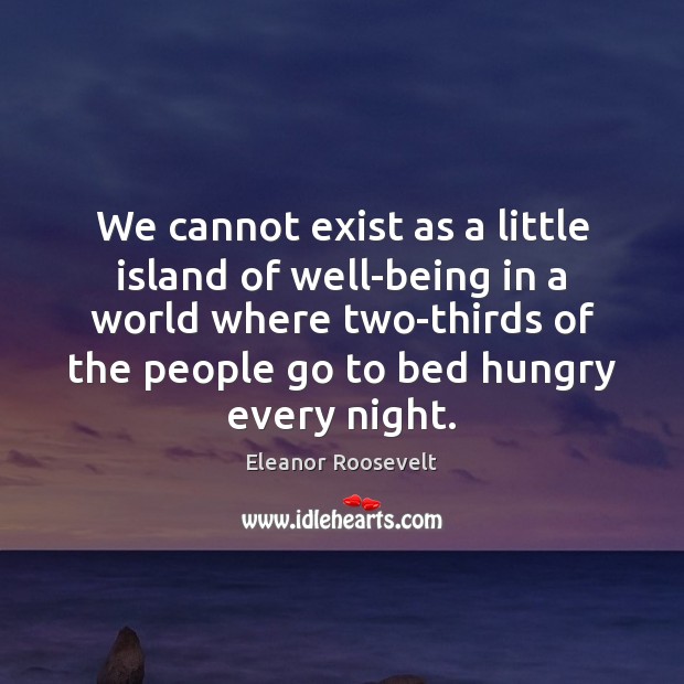We cannot exist as a little island of well-being in a world Eleanor Roosevelt Picture Quote