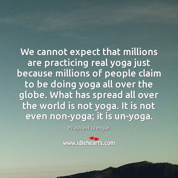 We cannot expect that millions are practicing real yoga just because millions Prashant Iyengar Picture Quote