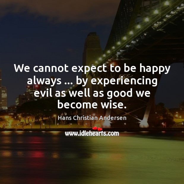 We cannot expect to be happy always … by experiencing evil as well Image