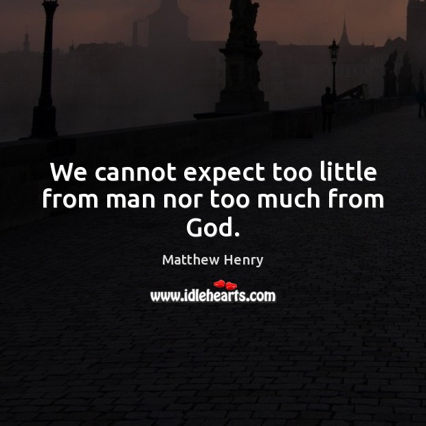 We cannot expect too little from man nor too much from God. Matthew Henry Picture Quote