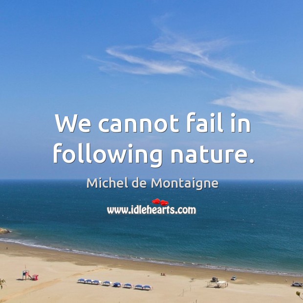 We cannot fail in following nature. Image