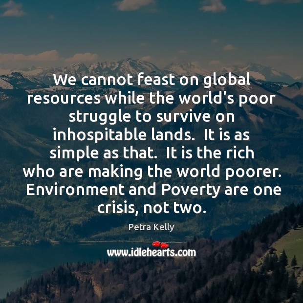 We cannot feast on global resources while the world’s poor struggle to Petra Kelly Picture Quote