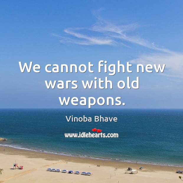 We cannot fight new wars with old weapons. Vinoba Bhave Picture Quote