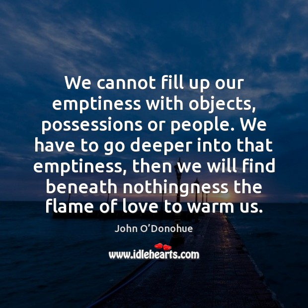 We cannot fill up our emptiness with objects, possessions or people. We John O’Donohue Picture Quote