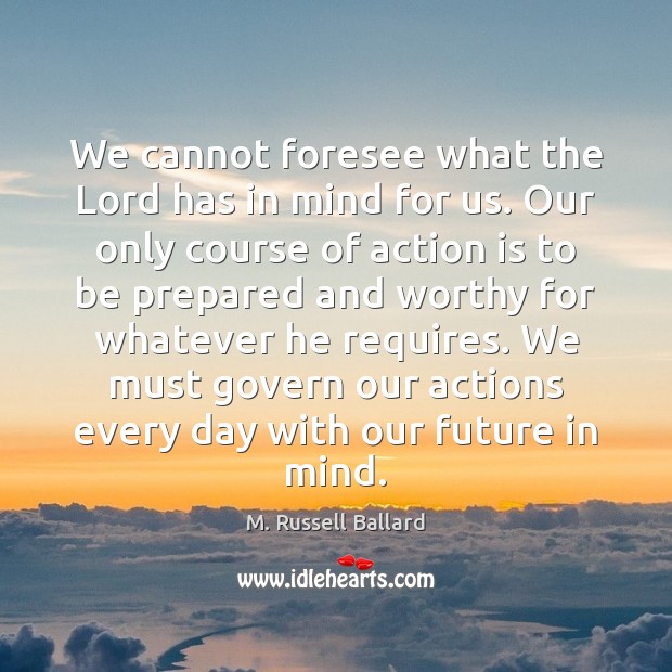 We cannot foresee what the Lord has in mind for us. Our M. Russell Ballard Picture Quote