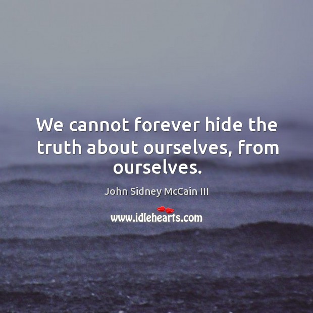 We cannot forever hide the truth about ourselves, from ourselves. John Sidney McCain III Picture Quote