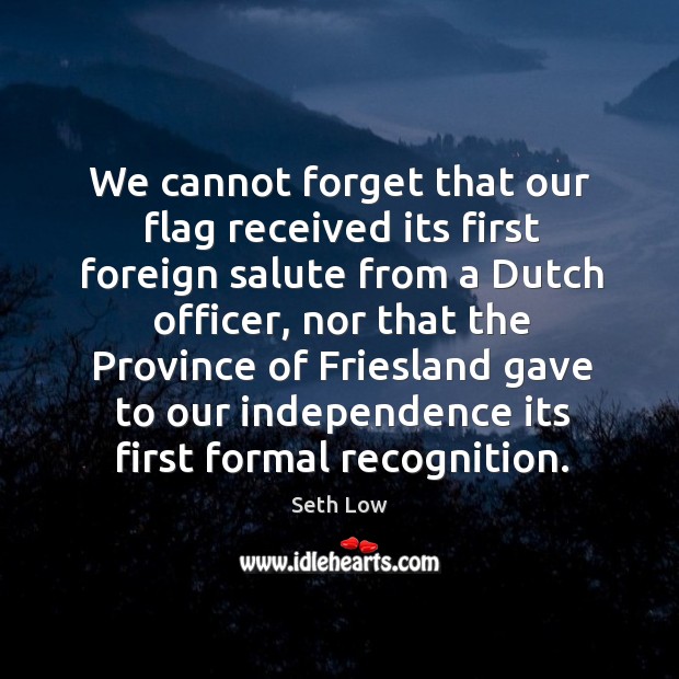 We cannot forget that our flag received its first foreign salute from a dutch officer Seth Low Picture Quote