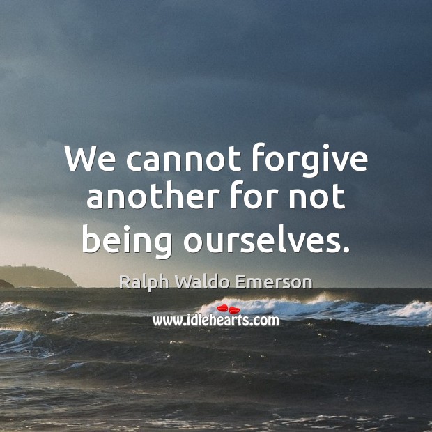 We cannot forgive another for not being ourselves. Ralph Waldo Emerson Picture Quote