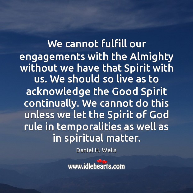 We cannot fulfill our engagements with the Almighty without we have that Daniel H. Wells Picture Quote