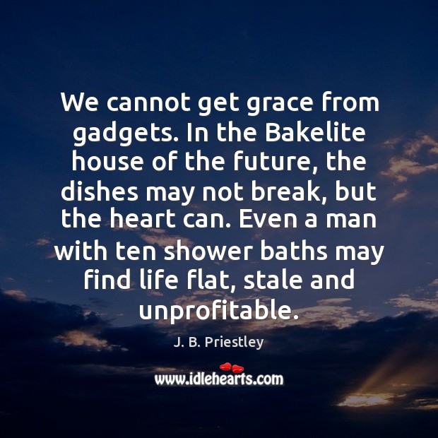We cannot get grace from gadgets. In the Bakelite house of the J. B. Priestley Picture Quote