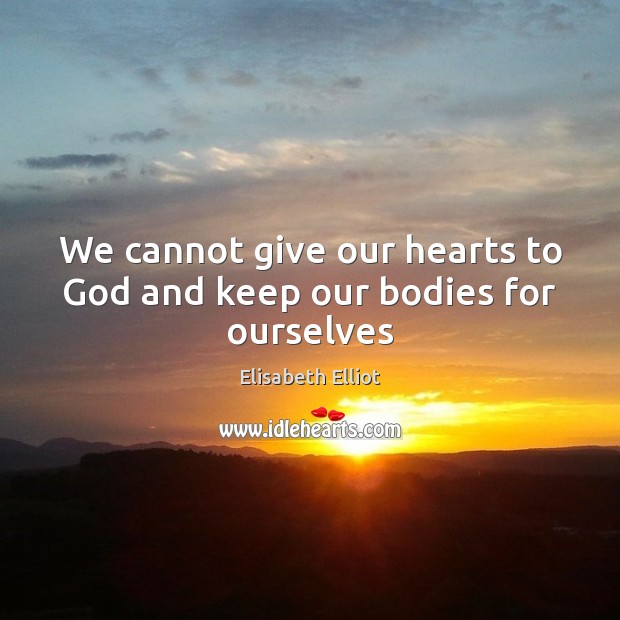 We cannot give our hearts to God and keep our bodies for ourselves Elisabeth Elliot Picture Quote