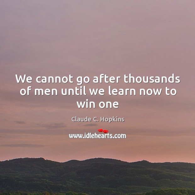 We cannot go after thousands of men until we learn now to win one Claude C. Hopkins Picture Quote